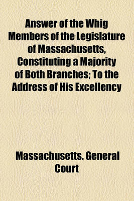 Book cover for Answer of the Whig Members of the Legislature of Massachusetts, Constituting a Majority of Both Branches; To the Address of His Excellency Marcus Morton, Delivered in the Convention of the Two Houses, January 22, 1840