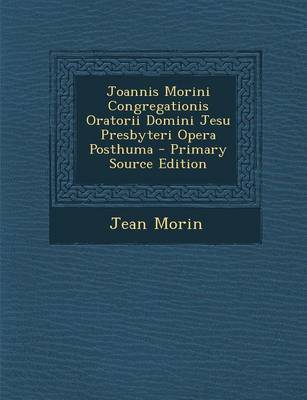 Book cover for Joannis Morini Congregationis Oratorii Domini Jesu Presbyteri Opera Posthuma - Primary Source Edition