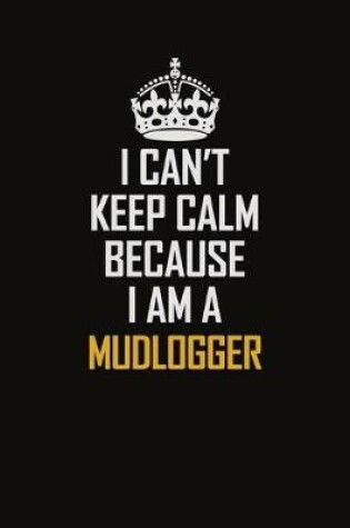 Cover of I Can't Keep Calm Because I Am A Mudlogger