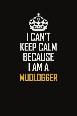 Book cover for I Can't Keep Calm Because I Am A Mudlogger