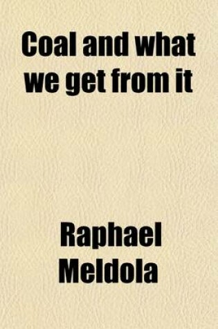 Cover of Coal and What We Get from It; A Romance of Applied Science. Expanded from the Notes of a Lecture Delivered in the Theatre of the London Institution, Jan. 20, 1890