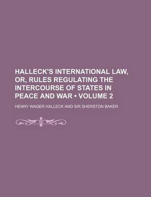 Book cover for Halleck's International Law, Or, Rules Regulating the Intercourse of States in Peace and War (Volume 2)