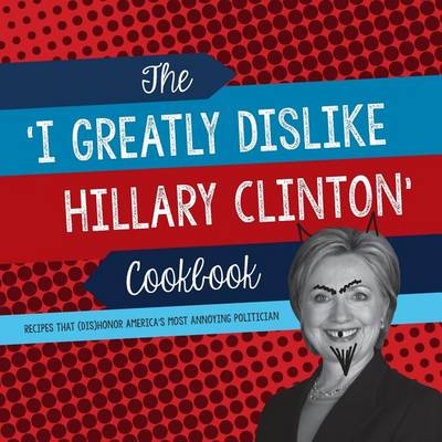 Book cover for The 'I Greatly Dislike Hillary Clinton' Cookbook