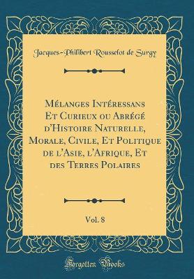 Book cover for Melanges Interessans Et Curieux Ou Abrege d'Histoire Naturelle, Morale, Civile, Et Politique de l'Asie, l'Afrique, Et Des Terres Polaires, Vol. 8 (Classic Reprint)