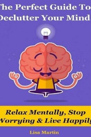 Cover of The Perfect Guide to Declutter Your Mind : Relax Mentally, Stop Worrying & Live Happily