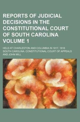 Cover of Reports of Judicial Decisions in the Constitutional Court of South Carolina Volume 1; Held at Charleston and Columbia in 1817, 1818