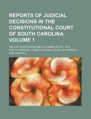 Book cover for Reports of Judicial Decisions in the Constitutional Court of South Carolina Volume 1; Held at Charleston and Columbia in 1817, 1818