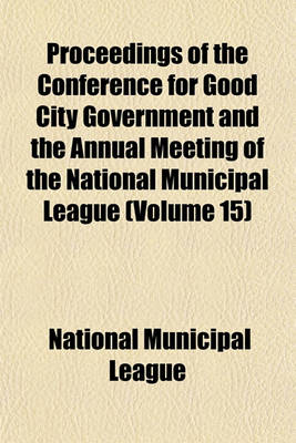 Book cover for Proceedings of the Conference for Good City Government and the Annual Meeting of the National Municipal League (Volume 15)