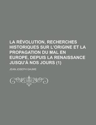 Book cover for La Revolution, Recherches Historiques Sur L'Origine Et La Propagation Du Mal En Europe, Depuis La Renaissance Jusqu'a Nos Jours (1)