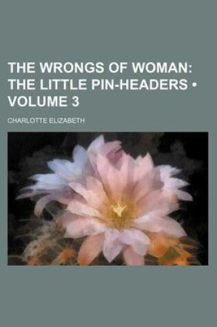 Cover of The Wrongs of Woman (Volume 3); The Little Pin-Headers