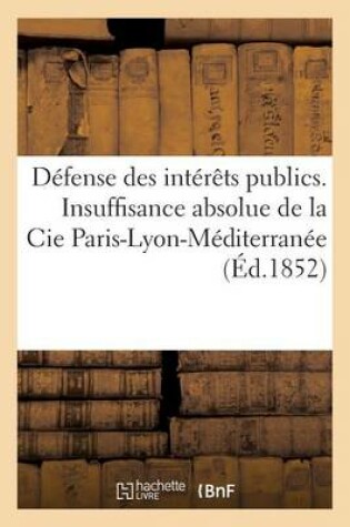 Cover of Défense Des Intérêts Publics. Insuffisance Absolue de la Cie Paris-Lyon-Méditerranée