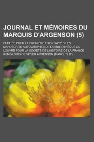 Cover of Journal Et Memoires Du Marquis D'Argenson; Publies Pour La Premiere Fois D'Apres Les Manuscrits Autographes de La Bibliotheque Du Louvre Pour La Societe de L'Histoire de La France (5)