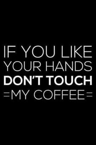 Cover of If You Like Your Hands Don't Touch My Coffee