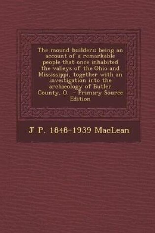 Cover of The Mound Builders; Being an Account of a Remarkable People That Once Inhabited the Valleys of the Ohio and Mississippi, Together with an Investigatio