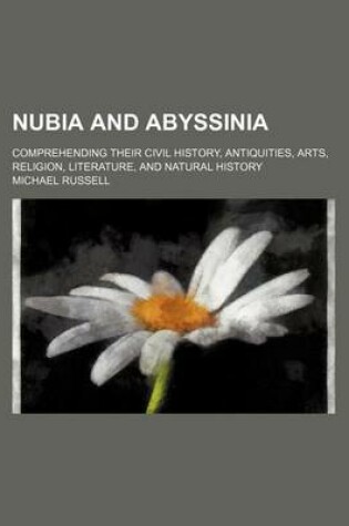 Cover of Nubia and Abyssinia; Comprehending Their Civil History, Antiquities, Arts, Religion, Literature, and Natural History