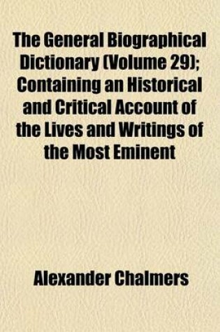 Cover of The General Biographical Dictionary (Volume 29); Containing an Historical and Critical Account of the Lives and Writings of the Most Eminent