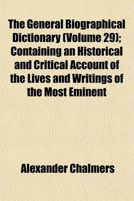 Book cover for The General Biographical Dictionary (Volume 29); Containing an Historical and Critical Account of the Lives and Writings of the Most Eminent