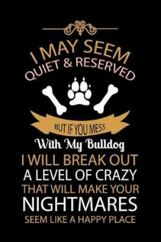Cover of I May Seem Quiet & Reserved But If You Mess with My Bulldog I Will Break Out a Level of Crazy That Will Make