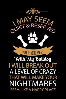 Book cover for I May Seem Quiet & Reserved But If You Mess with My Bulldog I Will Break Out a Level of Crazy That Will Make