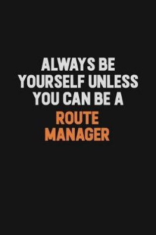 Cover of Always Be Yourself Unless You Can Be A Route Manager