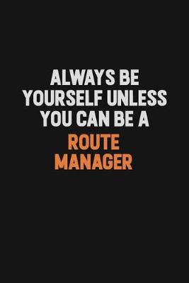 Book cover for Always Be Yourself Unless You Can Be A Route Manager