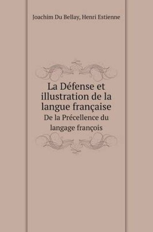 Cover of La Defense Et Illustration de la Langue Francaise de la Precellence Du Langage Francois