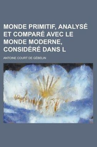 Cover of Monde Primitif, Analyse Et Compare Avec Le Monde Moderne, Considere Dans L