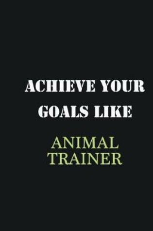 Cover of Achieve Your Goals Like Animal Trainer