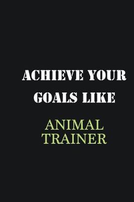 Book cover for Achieve Your Goals Like Animal Trainer