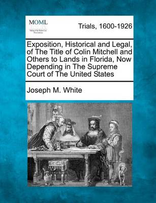 Book cover for Exposition, Historical and Legal, of the Title of Colin Mitchell and Others to Lands in Florida, Now Depending in the Supreme Court of the United States