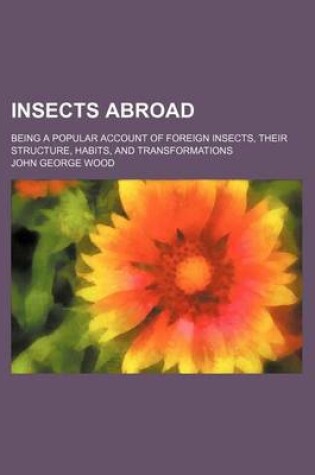 Cover of Insects Abroad; Being a Popular Account of Foreign Insects, Their Structure, Habits, and Transformations