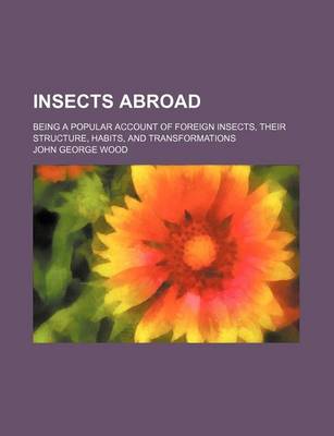 Book cover for Insects Abroad; Being a Popular Account of Foreign Insects, Their Structure, Habits, and Transformations