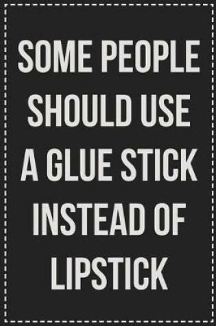 Cover of Some People Should Use a Glue Stick Instead of Lipstick