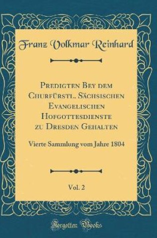 Cover of Predigten Bey dem Churfürstl. Sächsischen Evangelischen Hofgottesdienste zu Dresden Gehalten, Vol. 2: Vierte Sammlung vom Jahre 1804 (Classic Reprint)