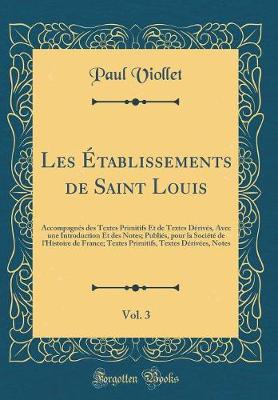 Book cover for Les Établissements de Saint Louis, Vol. 3: Accompagnés des Textes Primitifs Et de Textes Dérivés, Avec une Introduction Et des Notes; Publiés, pour la Société de lHistoire de France; Textes Primitifs, Textes Dérivées, Notes (Classic Reprint)