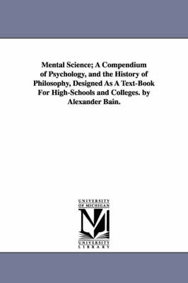 Book cover for Mental Science; A Compendium of Psychology, and the History of Philosophy, Designed as a Text-Book for High-Schools and Colleges. by Alexander Bain.