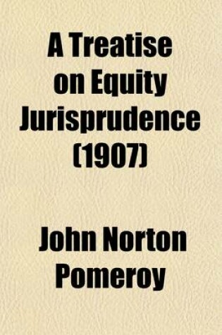 Cover of A Treatise on Equity Jurisprudence, as Administered in the United States of America; As Adapted for All the States, and to the Union of Legal Andequitable Remedies Under the Reformed Procedure