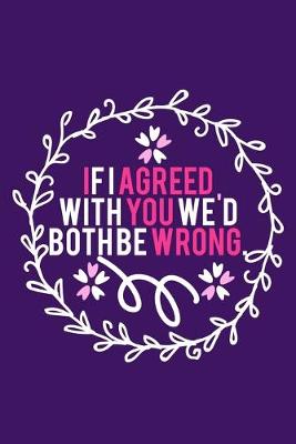 Book cover for If I Agreed With You We'd Both Be Wrong