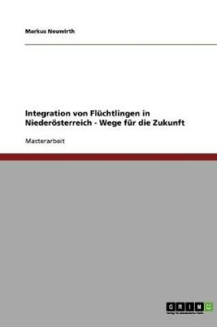 Cover of Integration von Fluchtlingen in Niederoesterreich - Wege fur die Zukunft
