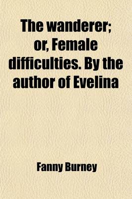 Book cover for The Wanderer; Or, Female Difficulties. by the Author of Evelina. Or, Female Difficulties. by the Author of Evelina