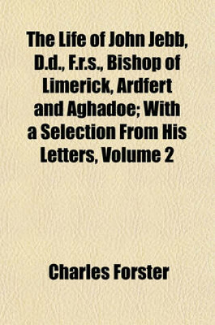 Cover of The Life of John Jebb, D.D., F.R.S., Bishop of Limerick, Ardfert and Aghadoe; With a Selection from His Letters, Volume 2