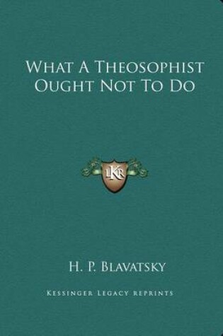 Cover of What a Theosophist Ought Not to Do