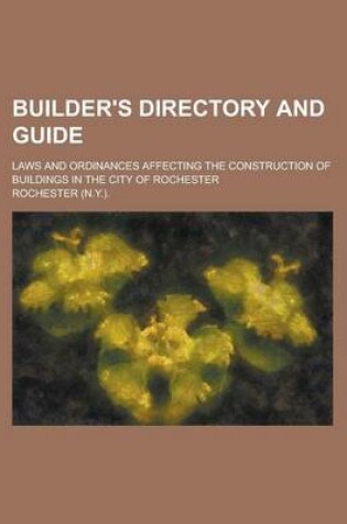 Cover of Builder's Directory and Guide; Laws and Ordinances Affecting the Construction of Buildings in the City of Rochester