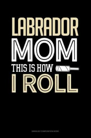 Cover of Labrador Mom This Is How I Roll