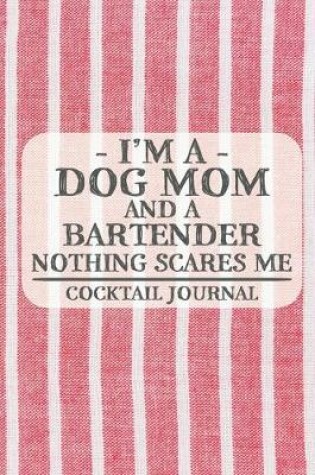 Cover of I'm a Dog Mom and a Bartender Nothing Scares Me Cocktail Journal