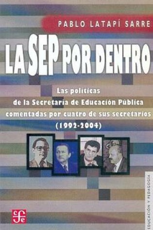 Cover of La Sep Por Dentro. Las Politicas de La Secretaria de Educacion Publica Comentadas Por Cuatro de Sus Secretarios (1992-2004)
