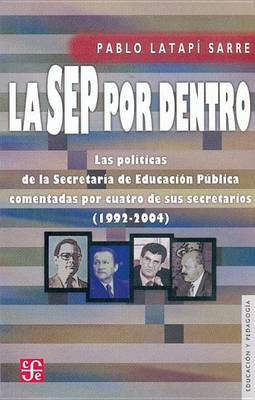Book cover for La Sep Por Dentro. Las Politicas de La Secretaria de Educacion Publica Comentadas Por Cuatro de Sus Secretarios (1992-2004)