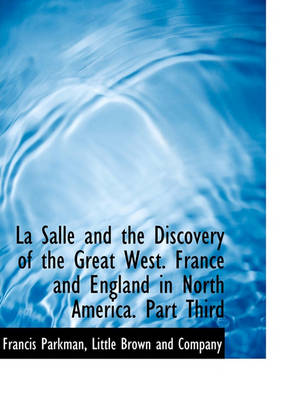 Book cover for La Salle and the Discovery of the Great West. France and England in North America. Part Third