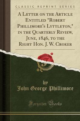 Book cover for A Letter on the Article Entitled Robert Phillimore's Lyttleton, in the Quarterly Review, June, 1846, to the Right Hon. J. W. Croker (Classic Reprint)