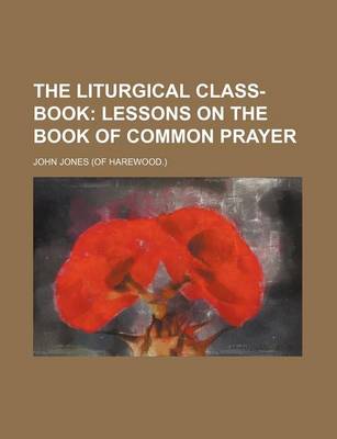 Book cover for The Liturgical Class-Book; Lessons on the Book of Common Prayer